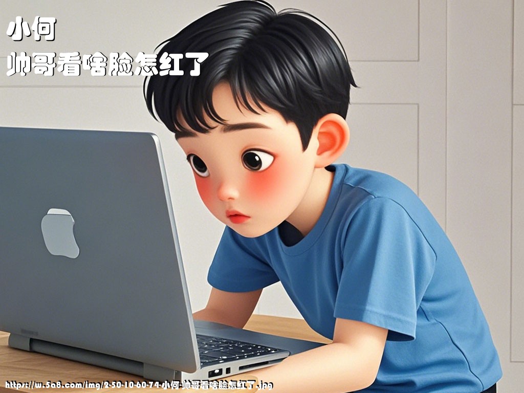 小何帅哥看啥脸怎红了搞笑图片